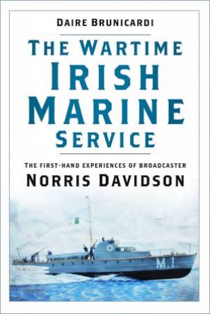 Wartime Irish Marine Service: The first-hand experiences of broadcaster Norris Davidson by DAIRE BRUNICARDI