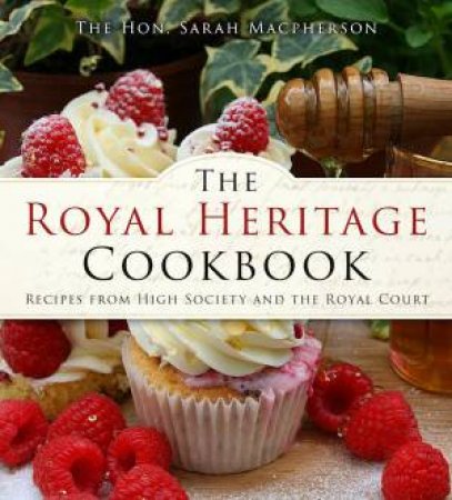 Royal Heritage Cookbook: Recipes From High Society and the Royal Court by THE HON. SARAH MACPHERSON