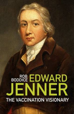 Edward Jenner: The Vaccination Visionary by ROB BODDICE