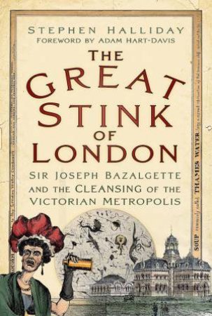 Great Stink of London: Sir Joseph Bazalgette and the Cleansing of the Victorian Metropolis by STEPHEN HALLIDAY