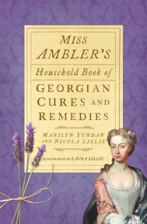 Mrs Ambler's Household Book of Georgian Cures and Remedies by MARILYN YURDAN