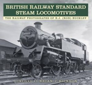 British Railway Standard Steam Locomotives: The Railway Photographs of RJ (Ron) Buckley by BRIAN J. DICKSON