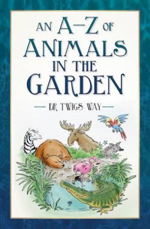 A-Z of Animals in the Garden by DR TWIGS WAY