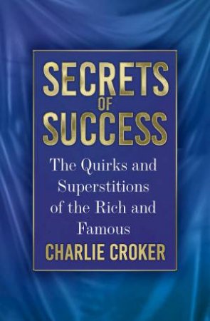 Secrets of Success: The Quirks and Superstitions of the Rich and Famous by CHARLIE CROKER