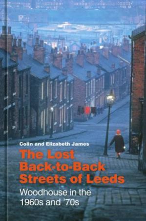 Lost Back-to-Back Streets of Leeds: Woodhouse in the 1960s and '70s by COLIN JAMES