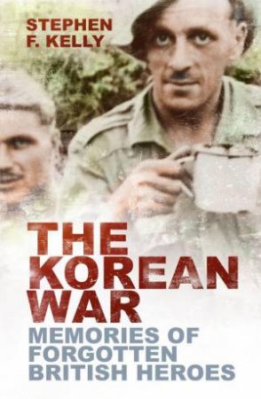 Korean War: Memories of Forgotten British Heroes by STEPHEN F. KELLY