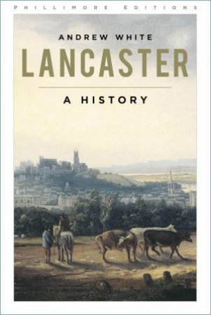 Lancaster: A History by ANDREW WHITE