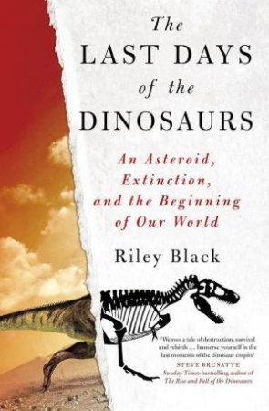 Last Days of the Dinosaurs: An Asteroid, Extinction and the Beginning of Our World by RILEY BLACK