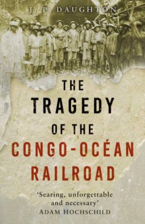 Tragedy of the Congo-Ocean Railroad by J. P. DAUGHTON