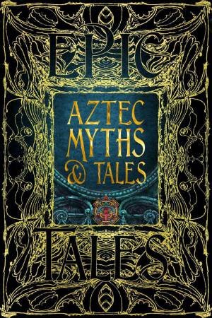 Aztec Myths & Tales: Epic Tales by FLAME TREE STUDIO