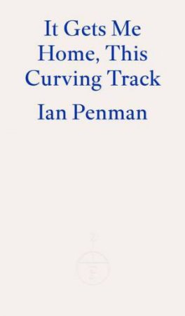 It Gets Me Home, This Curving Track by Ian Penman 