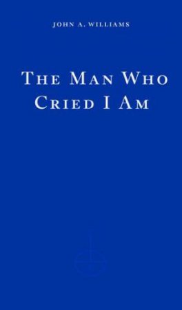 The Man Who Cried I Am by John A. Williams & Merve Emre