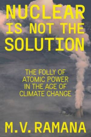 Nuclear is Not the Solution by M. V. Ramana & M. V. Ramana