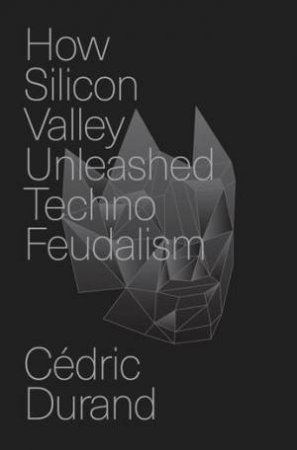 How Silicon Valley Unleashed Techno-Feudalism by Cdric Durand & Cdric Durand