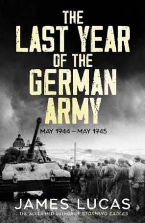 The Last Year of the German Army by James Lucas