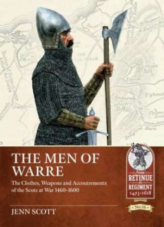 Men of Warre: The clothes, weapons and accoutrements of the Scots at war from 1460-1600 by JENN SCOTT