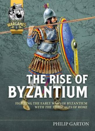 Rise Of Byzantium: Fast Play Rules For Exciting Ancient Battles by Philip Garton