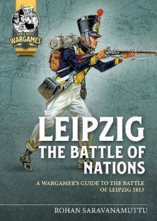 A Wargamer's Guide To The Battle Of Leipzig 1813 by Rohan Saravanamuttu