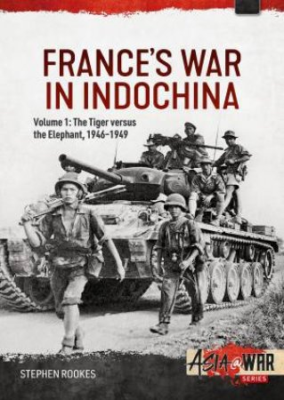 France's War In Indochina: Volume 1 - The Tiger Versus The Elephant, 1946-1949 by Stephen Rookes