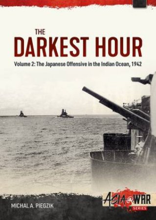 Darkest Hour: Volume 2 - The Japanese Offensive In The Indian Ocean 1942 by Michal A. Piegzik