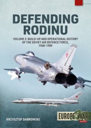 Defending Rodinu: Volume 2 - Build-Up and Operational History of the Soviet Air Defence Force, 1960-1989 by KRZYSZTOF DABROWSKI