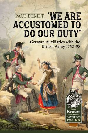 We Are Accustomed To Do Our Duty: German Auxiliaries With The British Army 1793-95 by Paul Demet