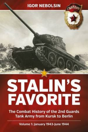 Stalin's Favorite: The Combat History Of The 2nd Guards Tank Army From Kursk To Berlin: Volume 1 - January 1943-June 1944 by Igor Nebolsin