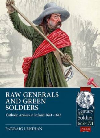 Raw Generals and Green Soldiers: Catholic Armies in Ireland 1641-43 by PADRAIG LENIHAN