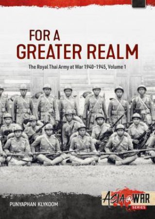 For a Greater Realm: The Royal Thai Army at War 1940-1945 by PUNYAPHAN KLYKOOM