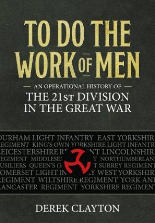 To Do the Work of Men: An Operational History of the 21st Division in the Great War by DEREK CLAYTON