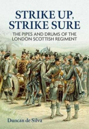 Strike Up, Strike Sure: The Pipes and Drums of the London Scottish Regiment by DUNCAN DE SILVA