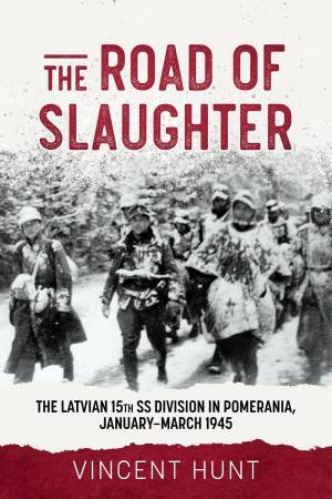 Road to Slaughter: The Latvian 15th SS Division in Pomerania, January-March 1945 by VINCENT HUNT