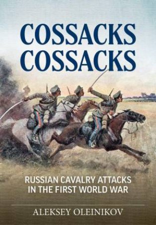 Cossacks, Cossacks: Russian Cavalry Attacks in the First World War by ALEKSEY OLEINIKOV