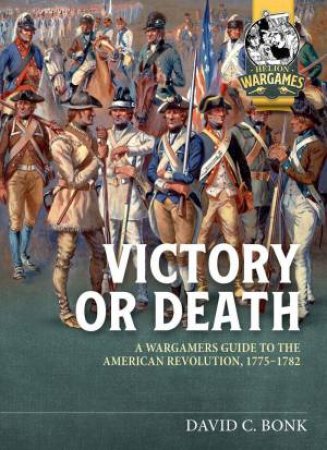 Victory or Death: A Wargamers Guide to the American Revolution, 1775-1782 by DAVID BONK