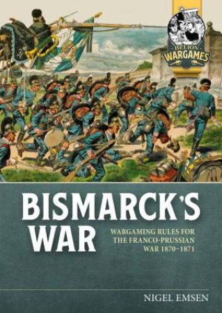 Bismarck's War: Wargaming Rules for the Franco-Prussian War, 1870-1871 by NIGEL EMSEN