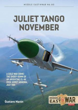 Juliet, Tango, November: A Cold War Crime: The Shoot-Down of an Argentine CL-44 over Soviet Armenia, July 1981 by GUSTAVO MARON