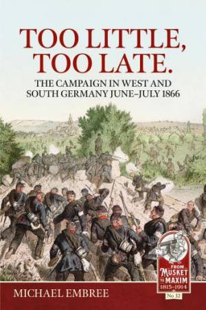 Too Little Too Late: The Campaign in West and South Germany June-July 1866 by MICHAEL EMBREE