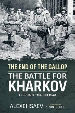 End of the Gallop: The Battle for Kharkov February-March 1943 by ALEKSEI ISAEV