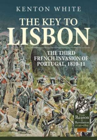Key to Lisbon: The Third French Invasion of Portugal, 1810-11 by KENTON WHITE