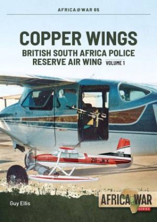 Copper Wings: British South Africa Police Reserve Air Wing: Volume 1 by GUY ELLIS