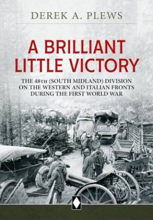 Brilliant Little Victory: The 48th (South Midland) Division on the Western and Italian Fronts During the First World War by DEREK P. PLEWS