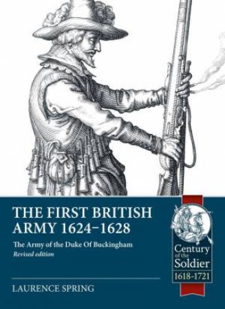 First British Army 1624-1628: The Army of the Duke of Buckingham (Revised Edition) by LAURENCE SPRING