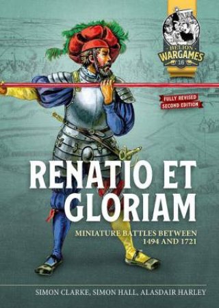 Renatio Et Gloriam: Miniature Battles Between 1494 and 1721 by SIMON CLARKE