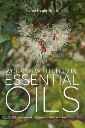 Working with Unusual Essential Oils by Helen Nagle-Smith & Jennifer Peace Rhind