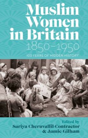 Muslim Women in Britain, 18501950 by Sariya Cheruvallil-Contractor & Jamie Gilham