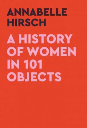 A History of Women in 101 Objects by Annabelle Hirsch