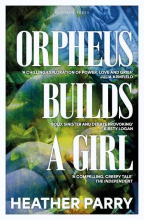 Orpheus Builds A Girl by Heather Parry