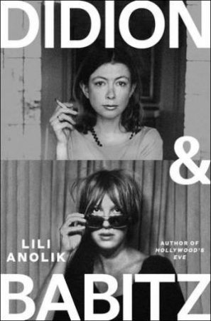 Didion & Babitz by Lili Anolik