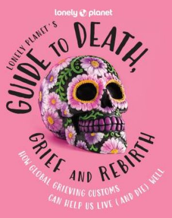 Lonely Planet's Guide to Death, Grief and Rebirth by Lonely Planet