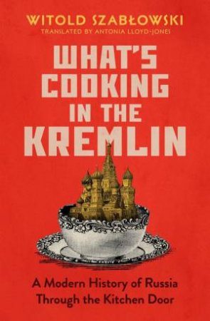 What's Cooking in the Kremlin: A Modern History of Russia Through the Kitchen Door by WITOLD SZABLOWSKI